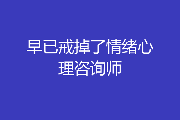 早已戒掉了情绪心理咨询师