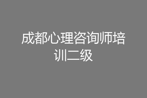 成都心理咨询师培训二级