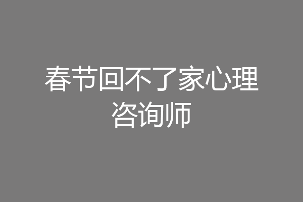 春节回不了家心理咨询师