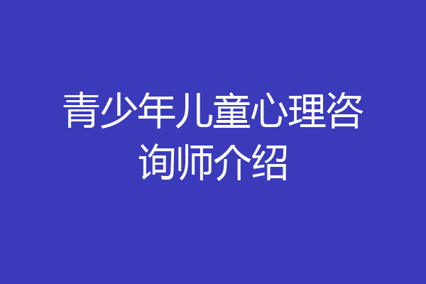 青少年儿童心理咨询师介绍