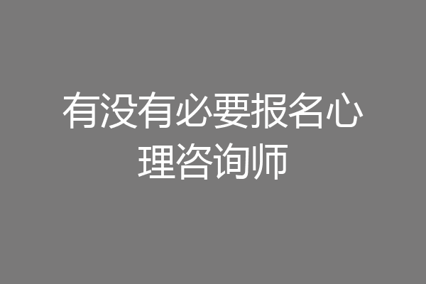 有没有必要报名心理咨询师