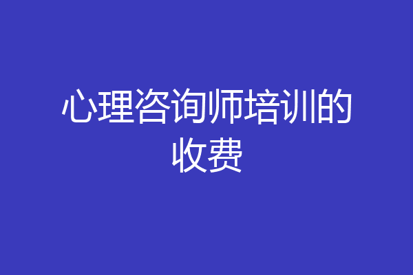 心理咨询师培训的收费