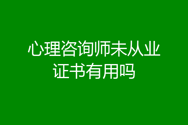 心理咨询师未从业证书有用吗