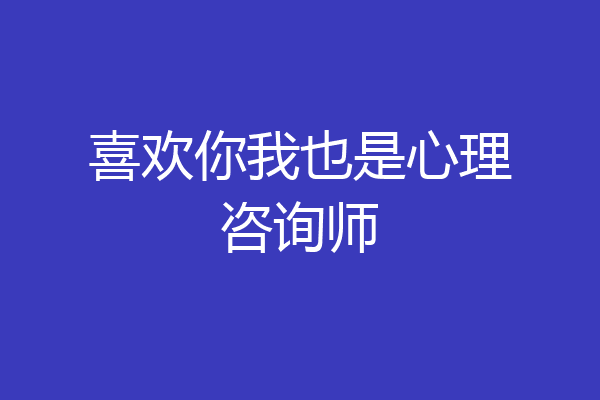 喜欢你我也是心理咨询师