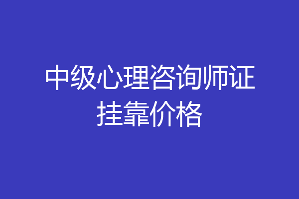 中级心理咨询师证挂靠价格
