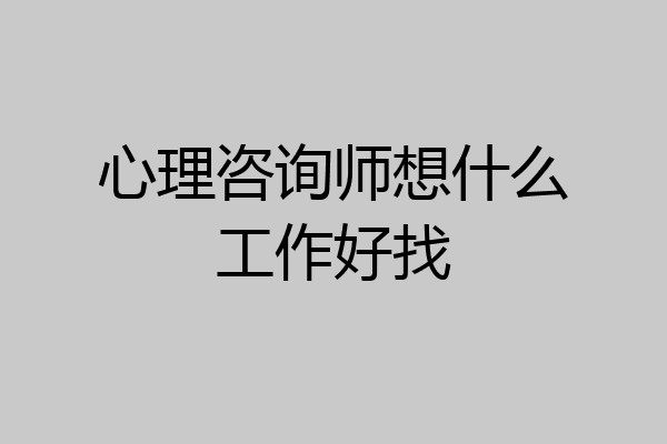 心理咨询师想什么工作好找