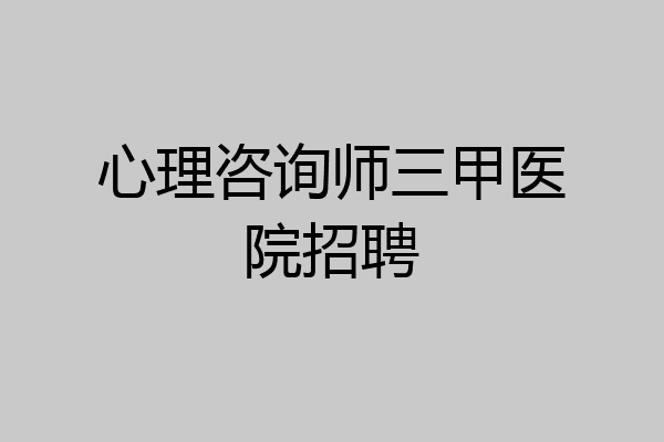 心理咨询师三甲医院招聘