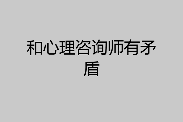 和心理咨询师有矛盾
