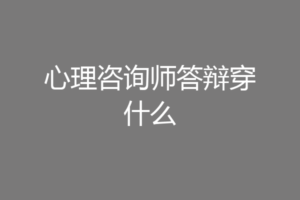 心理咨询师答辩穿什么