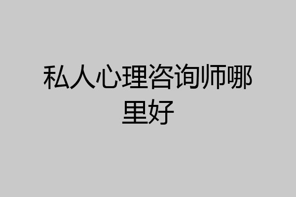 私人心理咨询师哪里好