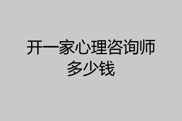 开一家心理咨询师多少钱