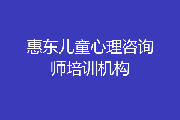 惠东儿童心理咨询师培训机构