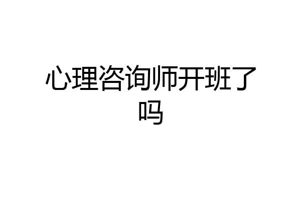 心理咨询师开班了吗