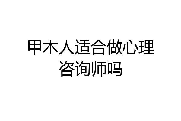 甲木人适合做心理咨询师吗