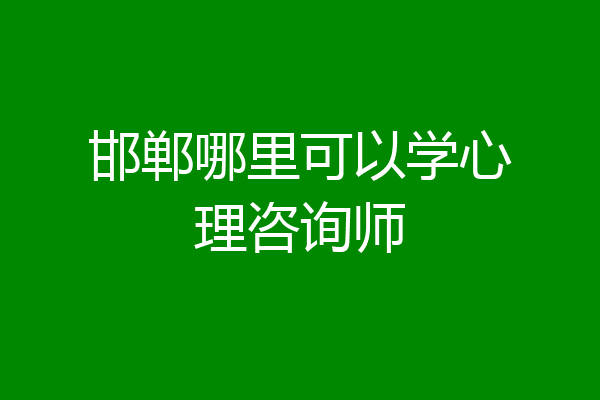 邯郸哪里可以学心理咨询师