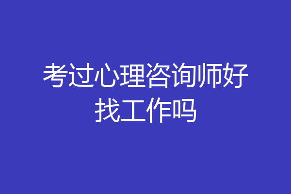 考过心理咨询师好找工作吗