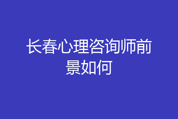 长春心理咨询师前景如何