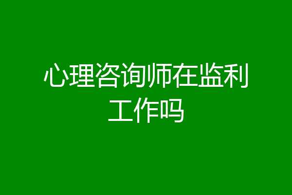 心理咨询师在监利工作吗