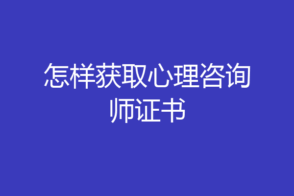 怎样获取心理咨询师证书