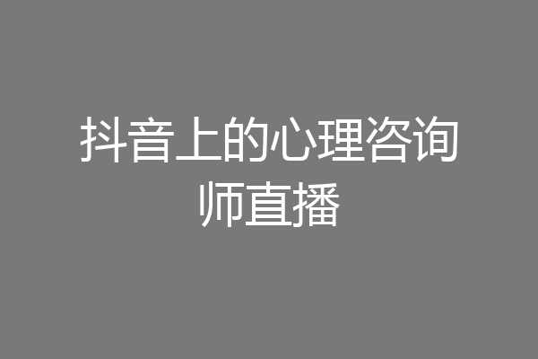 抖音上的心理咨询师直播