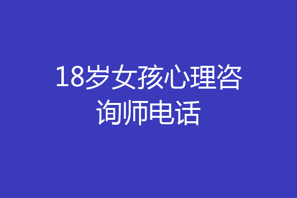 18岁女孩心理咨询师电话