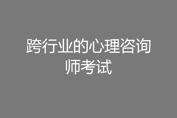 跨行业的心理咨询师考试