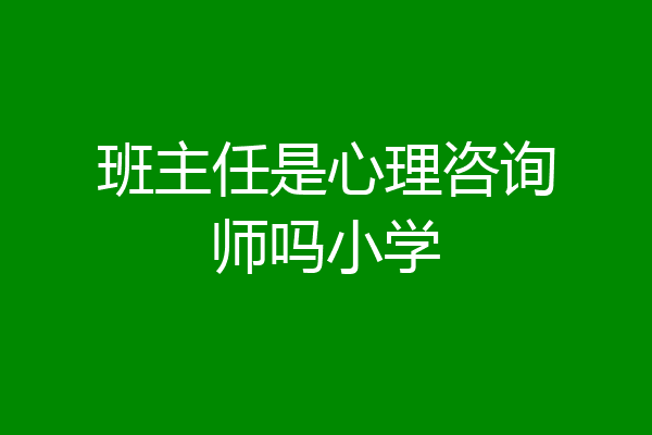 班主任是心理咨询师吗小学