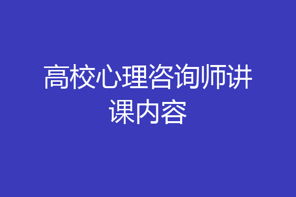 高校心理咨询师讲课内容