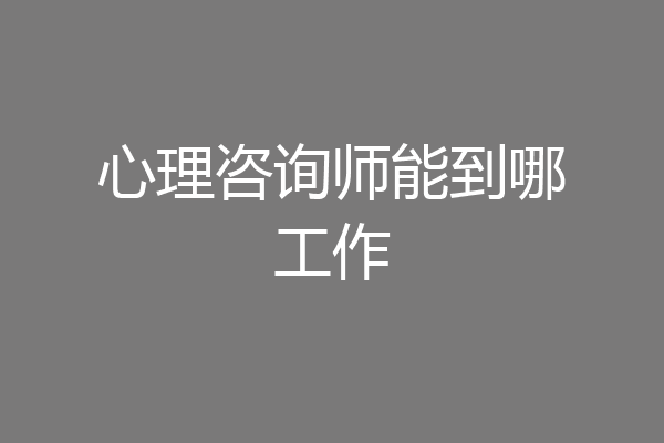 心理咨询师能到哪工作