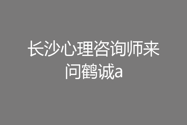 长沙心理咨询师来问鹤诚a