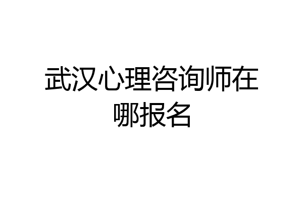 武汉心理咨询师在哪报名