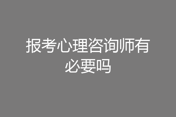报考心理咨询师有必要吗