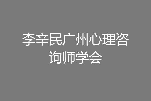 李辛民广州心理咨询师学会
