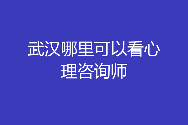 武汉哪里可以看心理咨询师