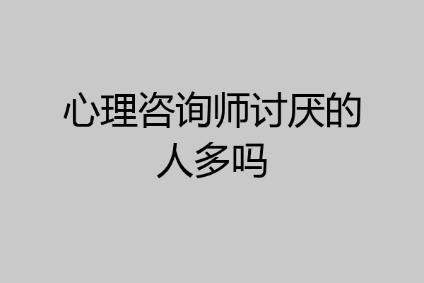 心理咨询师讨厌的人多吗
