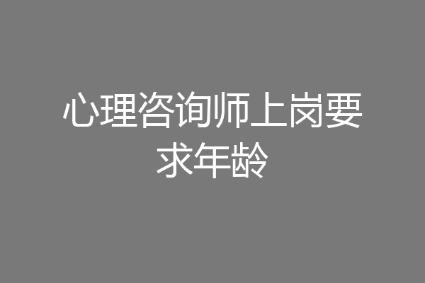 心理咨询师上岗要求年龄