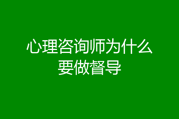 心理咨询师为什么要做督导