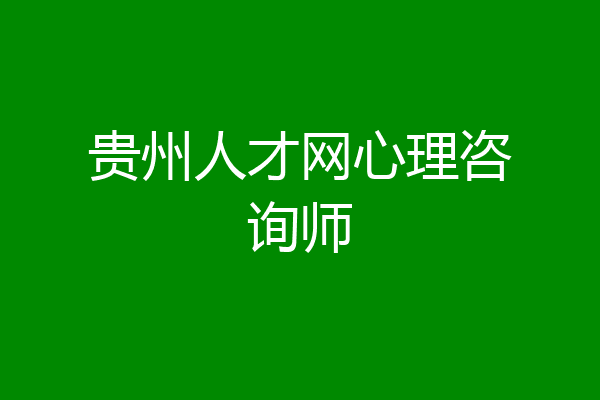 贵州人才网心理咨询师