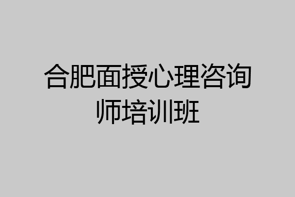 合肥面授心理咨询师培训班