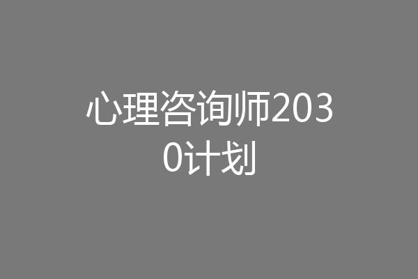 心理咨询师2030计划