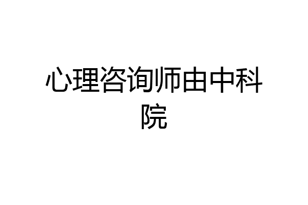 心理咨询师由中科院