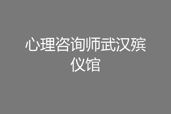 心理咨询师武汉殡仪馆