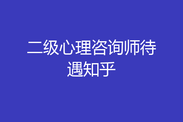 二级心理咨询师待遇知乎