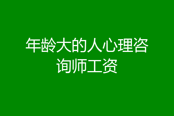 年龄大的人心理咨询师工资