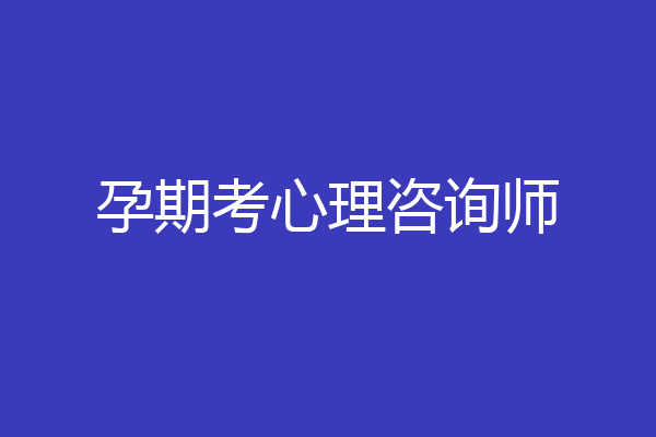 孕期考心理咨询师