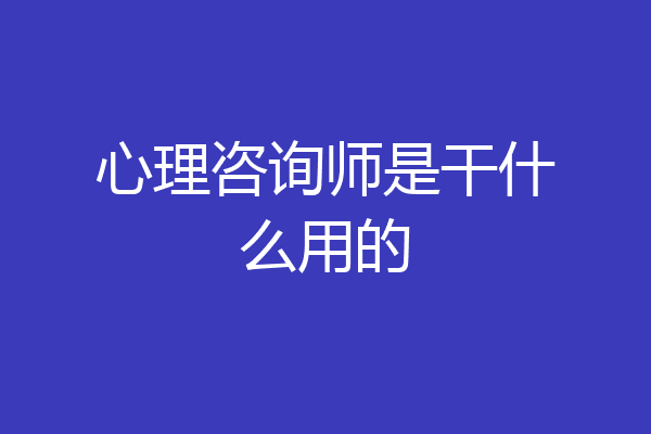 心理咨询师是干什么用的