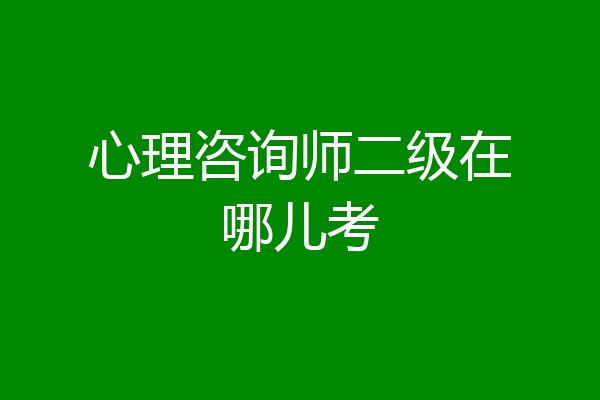 心理咨询师二级在哪儿考