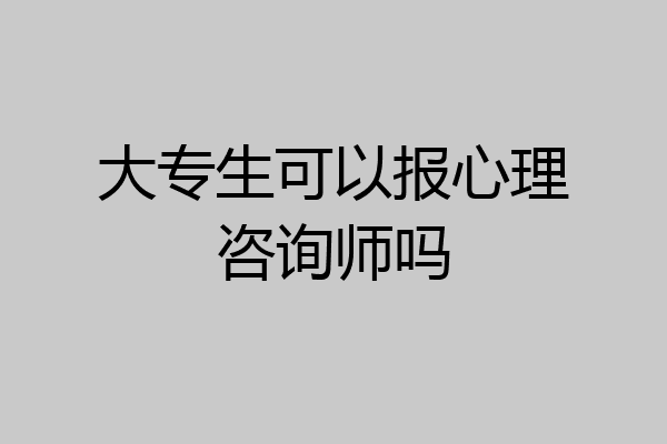 大专生可以报心理咨询师吗