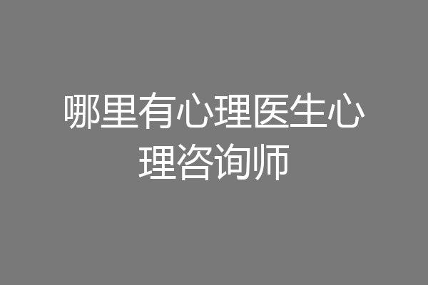 哪里有心理医生心理咨询师