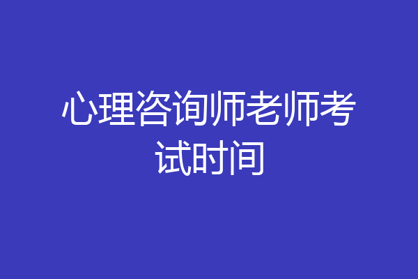 心理咨询师老师考试时间